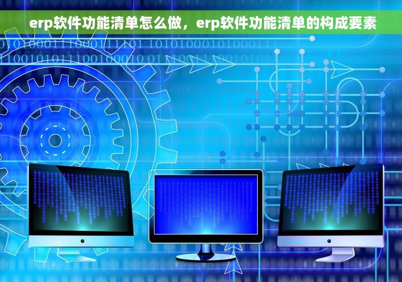  erp软件功能清单怎么做，erp软件功能清单的构成要素