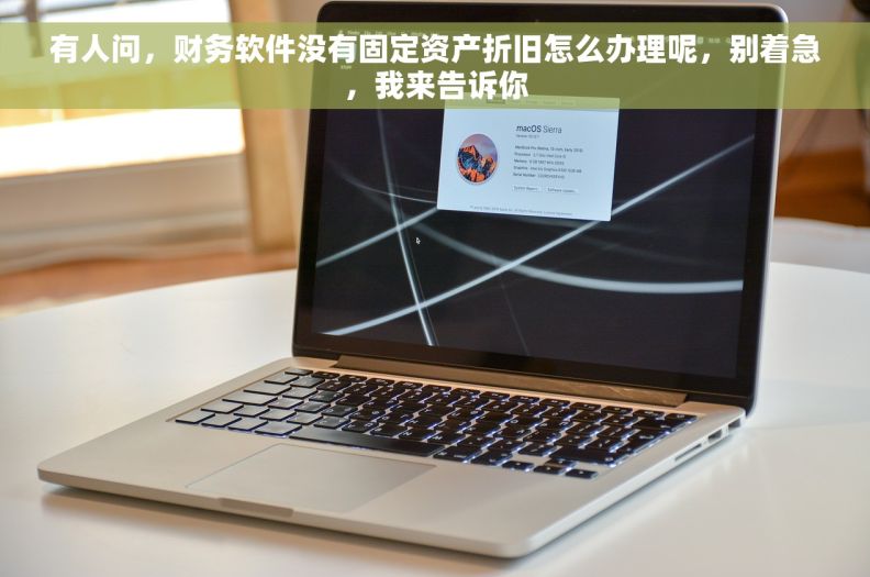有人问，财务软件没有固定资产折旧怎么办理呢，别着急，我来告诉你