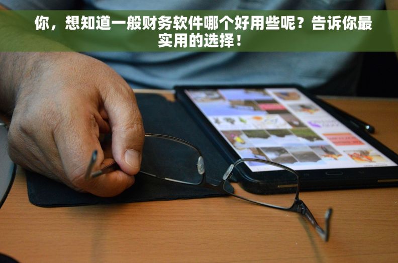   你，想知道一般财务软件哪个好用些呢？告诉你最实用的选择！