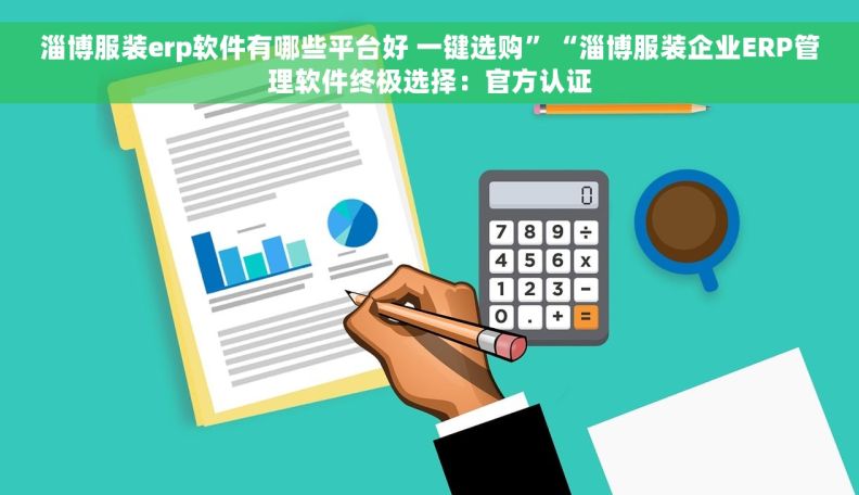 淄博服装erp软件有哪些平台好 一键选购”“淄博服装企业ERP管理软件终极选择：官方认证