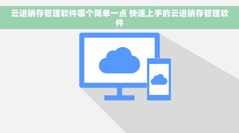 云进销存管理软件哪个简单一点 快速上手的云进销存管理软件