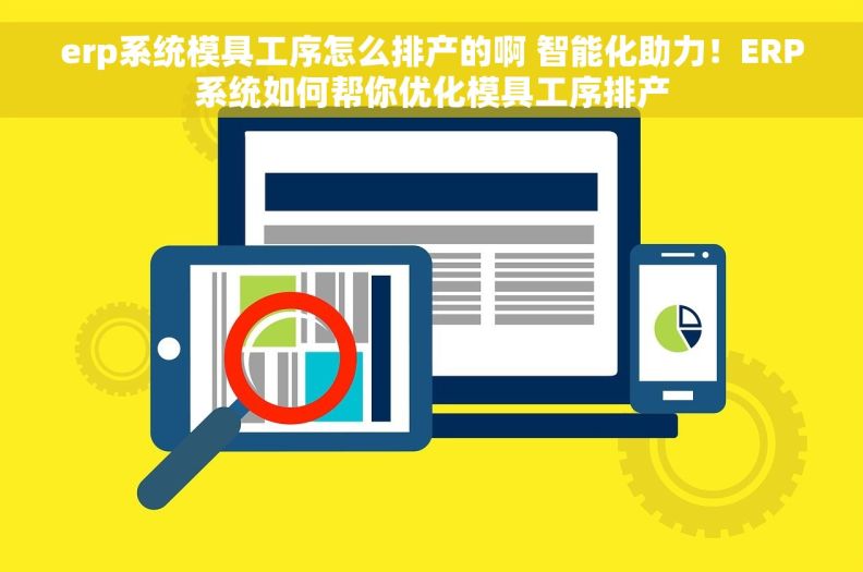 erp系统模具工序怎么排产的啊 智能化助力！ERP系统如何帮你优化模具工序排产