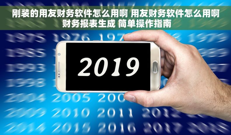 刚装的用友财务软件怎么用啊 用友财务软件怎么用啊 财务报表生成 简单操作指南