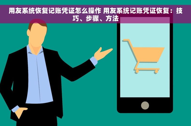 用友系统恢复记账凭证怎么操作 用友系统记账凭证恢复：技巧、步骤、方法