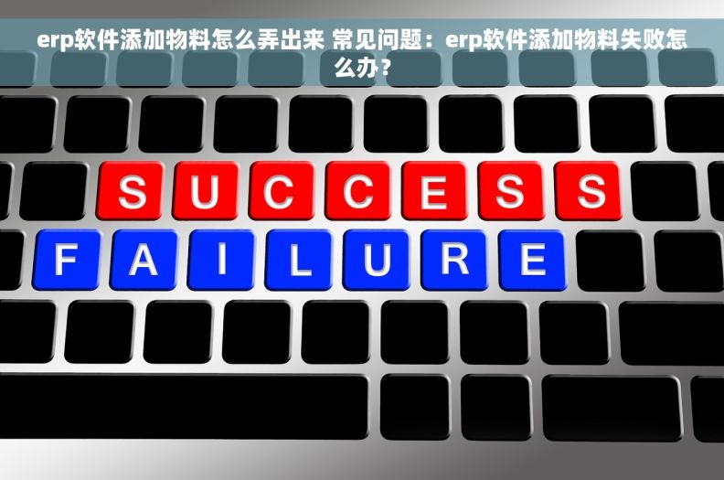 erp软件添加物料怎么弄出来 常见问题：erp软件添加物料失败怎么办？