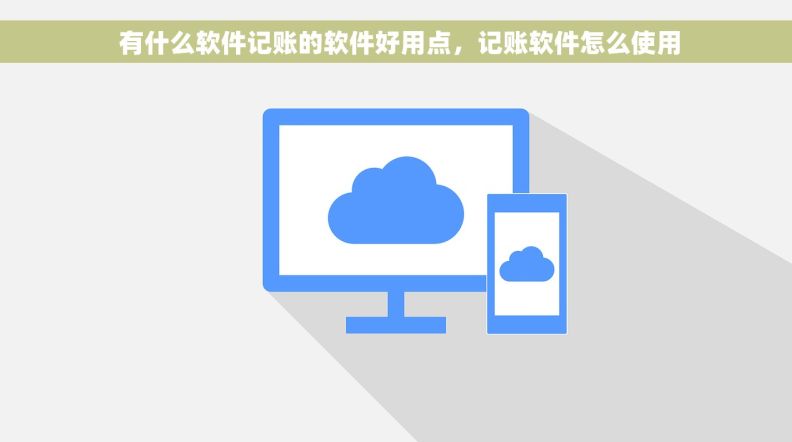  有什么软件记账的软件好用点，记账软件怎么使用