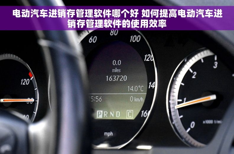 电动汽车进销存管理软件哪个好 如何提高电动汽车进销存管理软件的使用效率