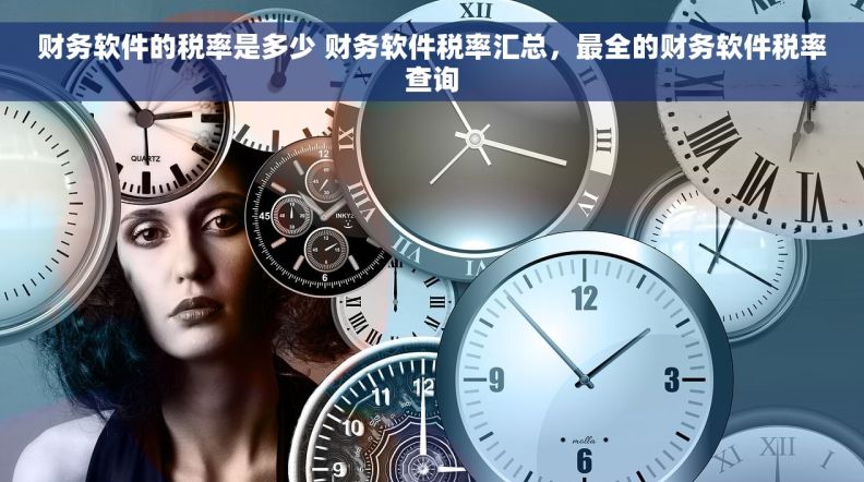 财务软件的税率是多少 财务软件税率汇总，最全的财务软件税率查询