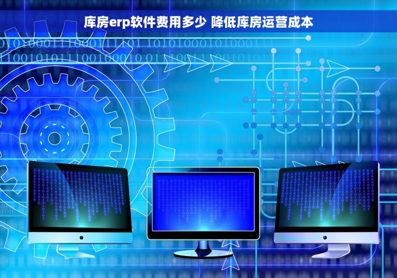 库房erp软件费用多少 降低库房运营成本