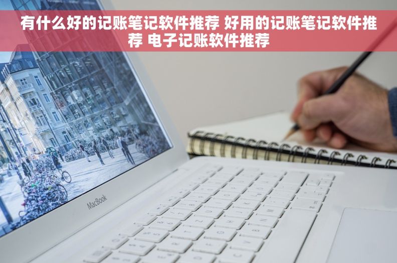 有什么好的记账笔记软件推荐 好用的记账笔记软件推荐 电子记账软件推荐