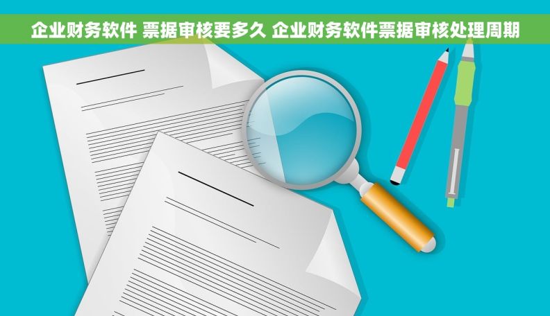 企业财务软件 票据审核要多久 企业财务软件票据审核处理周期