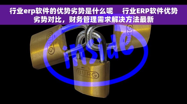 行业erp软件的优势劣势是什么呢     行业ERP软件优势劣势对比，财务管理需求解决方法最新