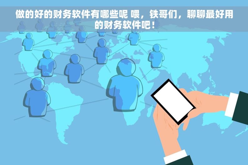 做的好的财务软件有哪些呢 喂，铁哥们，聊聊最好用的财务软件吧！
