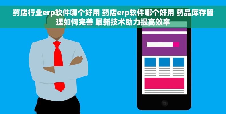 药店行业erp软件哪个好用 药店erp软件哪个好用 药品库存管理如何完善 最新技术助力提高效率