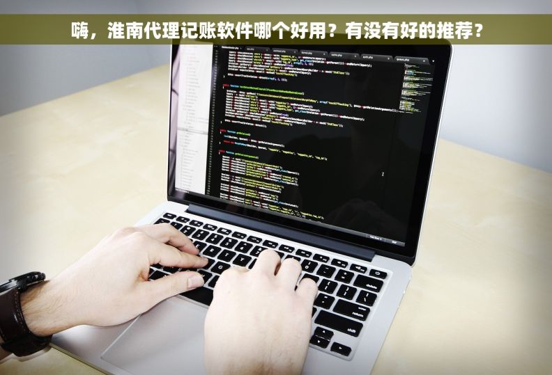 嗨，淮南代理记账软件哪个好用？有没有好的推荐？