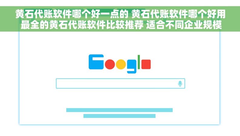 黄石代账软件哪个好一点的 黄石代账软件哪个好用 最全的黄石代账软件比较推荐 适合不同企业规模
