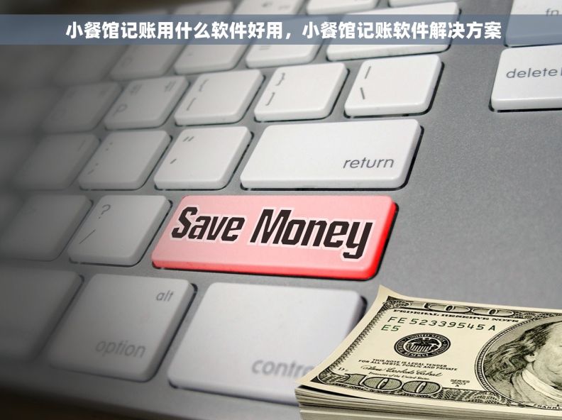  小餐馆记账用什么软件好用，小餐馆记账软件解决方案