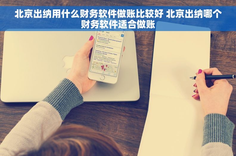 北京出纳用什么财务软件做账比较好 北京出纳哪个财务软件适合做账