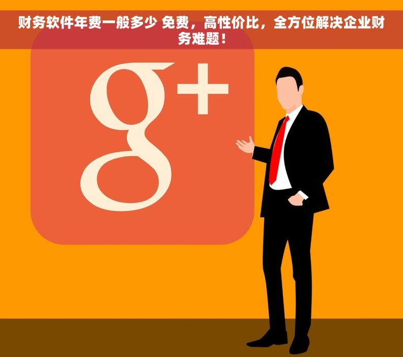 财务软件年费一般多少 免费，高性价比，全方位解决企业财务难题！