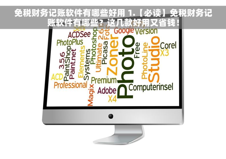 免税财务记账软件有哪些好用 1.【必读】免税财务记账软件有哪些？这几款好用又省钱！