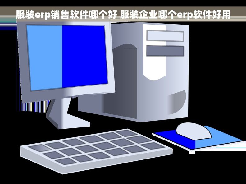 服装erp销售软件哪个好 服装企业哪个erp软件好用