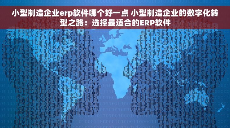 小型制造企业erp软件哪个好一点 小型制造企业的数字化转型之路：选择最适合的ERP软件