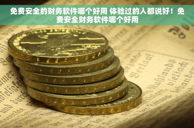 免费安全的财务软件哪个好用 体验过的人都说好！免费安全财务软件哪个好用