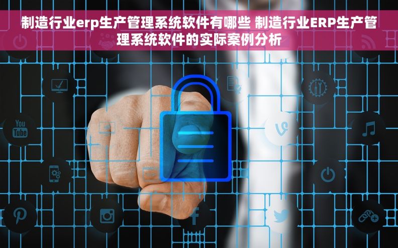 制造行业erp生产管理系统软件有哪些 制造行业ERP生产管理系统软件的实际案例分析