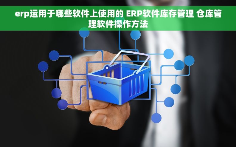erp运用于哪些软件上使用的 ERP软件库存管理 仓库管理软件操作方法