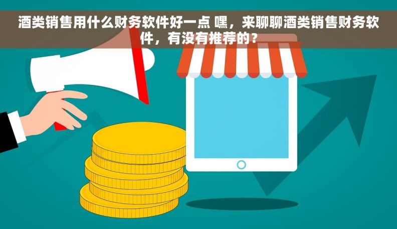 酒类销售用什么财务软件好一点 嘿，来聊聊酒类销售财务软件，有没有推荐的？