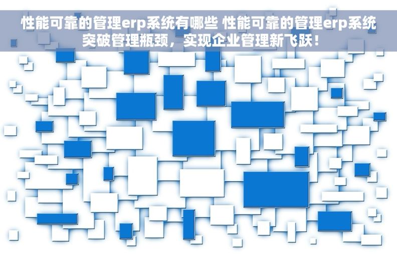 性能可靠的管理erp系统有哪些 		性能可靠的管理erp系统 突破管理瓶颈，实现企业管理新飞跃！