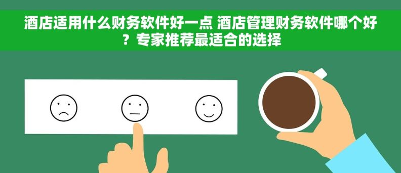 酒店适用什么财务软件好一点 酒店管理财务软件哪个好？专家推荐最适合的选择