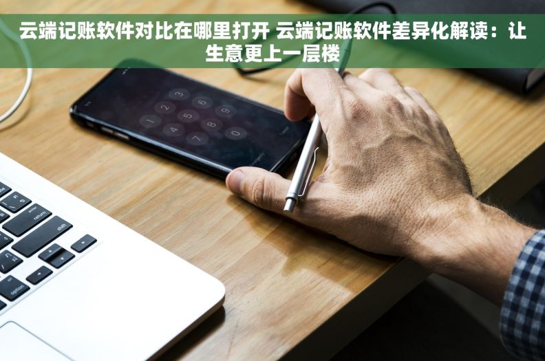 云端记账软件对比在哪里打开 云端记账软件差异化解读：让生意更上一层楼