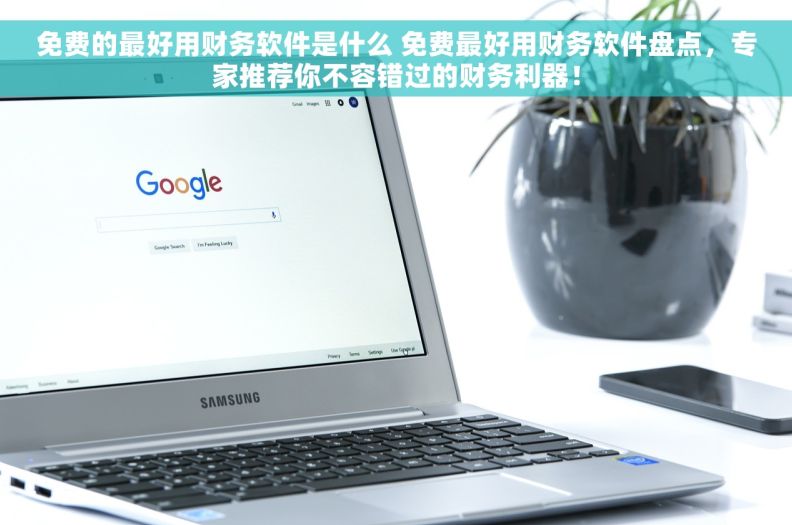 免费的最好用财务软件是什么 免费最好用财务软件盘点，专家推荐你不容错过的财务利器！