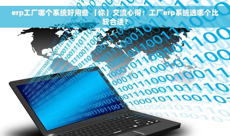 erp工厂哪个系统好用些 【你】交流心得：工厂erp系统选哪个比较合适？