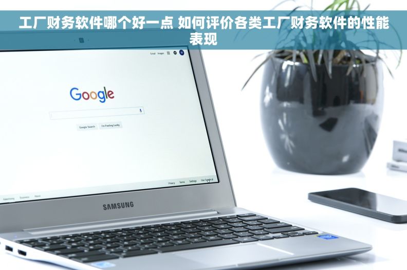 工厂财务软件哪个好一点 如何评价各类工厂财务软件的性能表现
