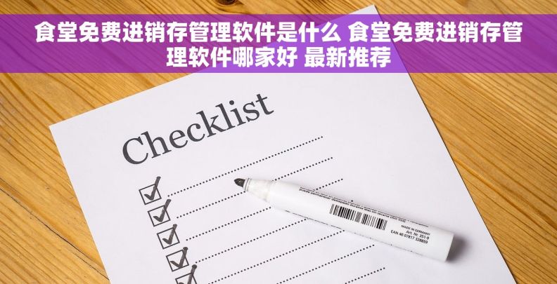 食堂免费进销存管理软件是什么 食堂免费进销存管理软件哪家好 最新推荐