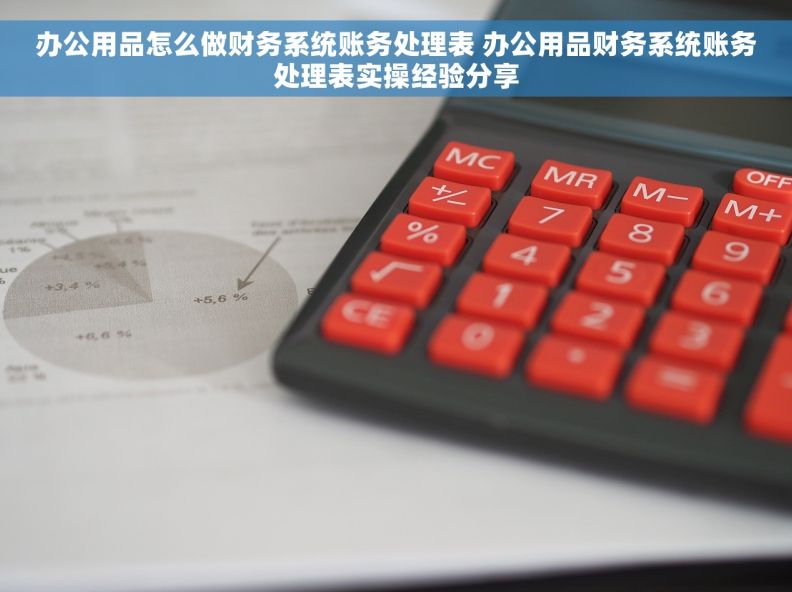 办公用品怎么做财务系统账务处理表 办公用品财务系统账务处理表实操经验分享