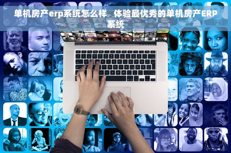 单机房产erp系统怎么样   体验最优秀的单机房产ERP系统