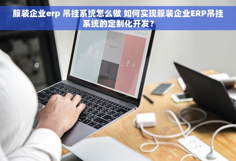 服装企业erp 吊挂系统怎么做 如何实现服装企业ERP吊挂系统的定制化开发？