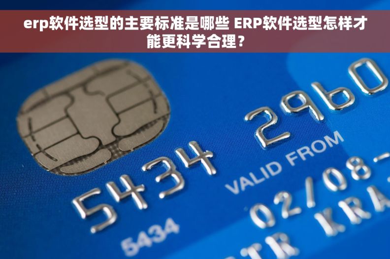 erp软件选型的主要标准是哪些 ERP软件选型怎样才能更科学合理？