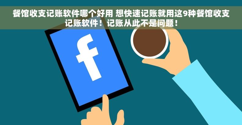餐馆收支记账软件哪个好用 想快速记账就用这9种餐馆收支记账软件！记账从此不是问题！