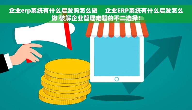 企业erp系统有什么启发吗怎么做     企业ERP系统有什么启发怎么做 破解企业管理难题的不二选择！