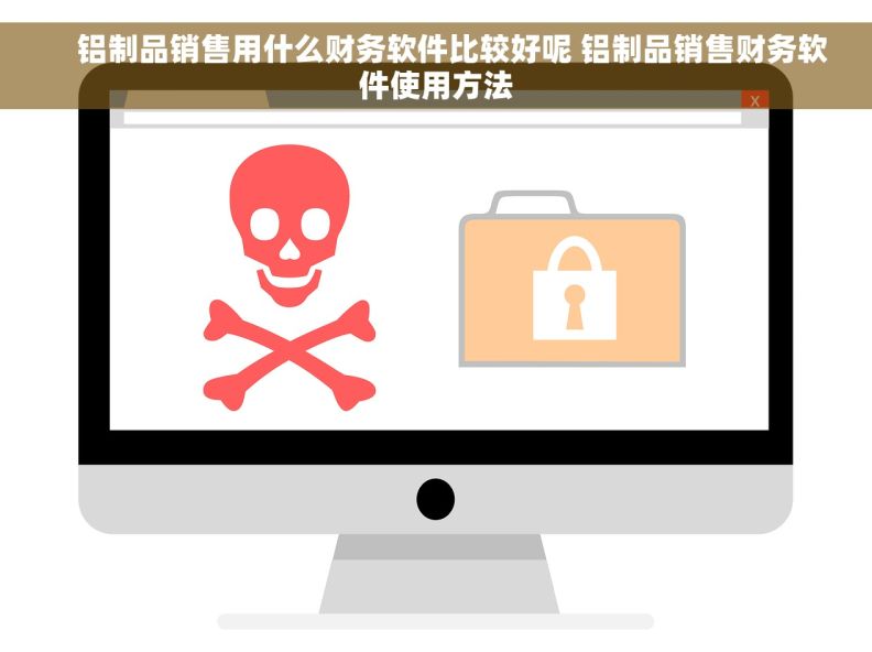     铝制品销售用什么财务软件比较好呢 铝制品销售财务软件使用方法