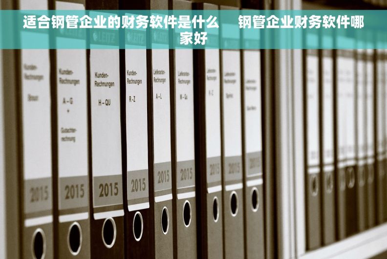 适合钢管企业的财务软件是什么     钢管企业财务软件哪家好