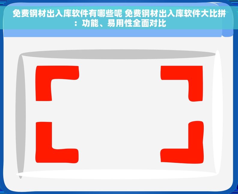 免费钢材出入库软件有哪些呢 免费钢材出入库软件大比拼：功能、易用性全面对比