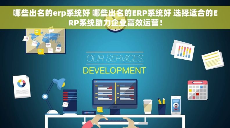 哪些出名的erp系统好 哪些出名的ERP系统好 选择适合的ERP系统助力企业高效运营！