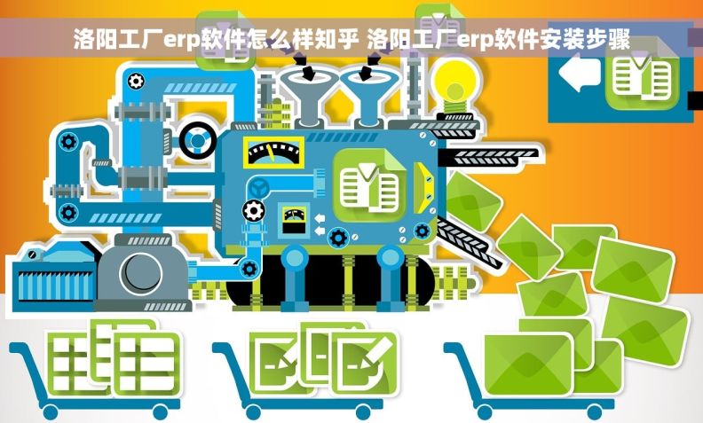 洛阳工厂erp软件怎么样知乎 洛阳工厂erp软件安装步骤
