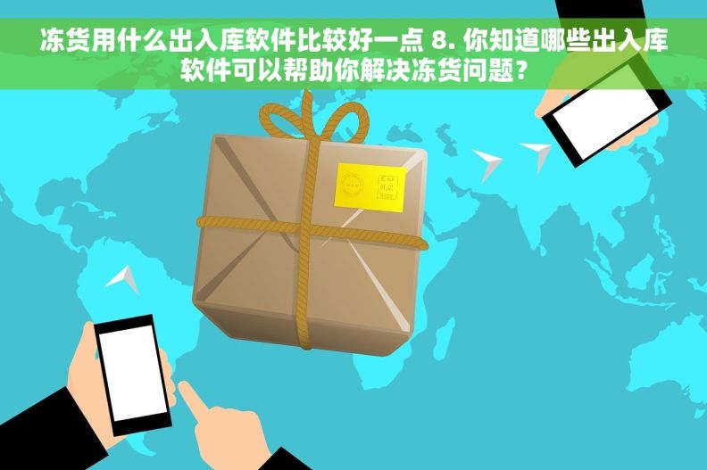 冻货用什么出入库软件比较好一点 8. 你知道哪些出入库软件可以帮助你解决冻货问题？