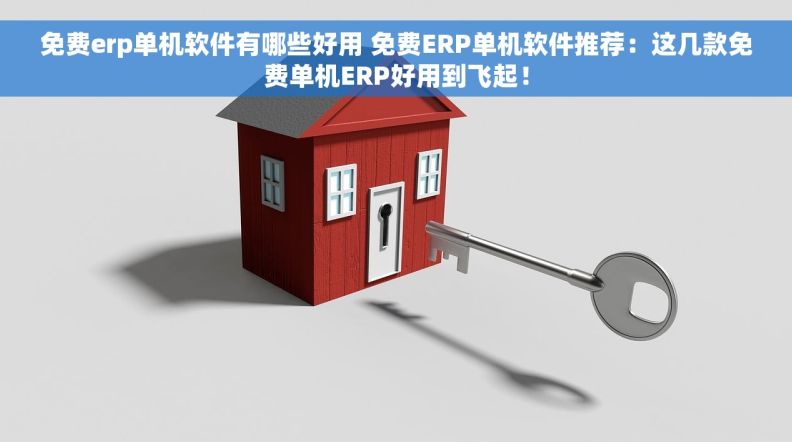 免费erp单机软件有哪些好用 免费ERP单机软件推荐：这几款免费单机ERP好用到飞起！